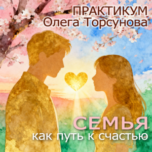 Обложка курса Семья как путь к счастью Олег и Елена Торсуновы 3 лекции